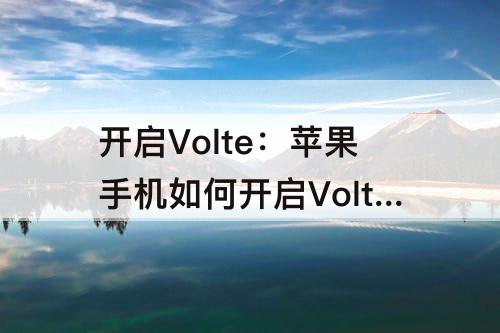 开启Volte：苹果手机如何开启Volte