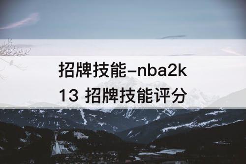 招牌技能-nba2k13 招牌技能评分