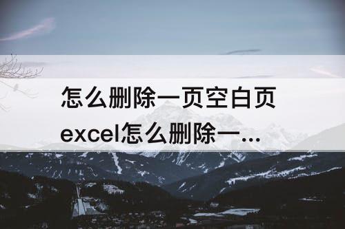 怎么删除一页空白页 excel怎么删除一页空白页
