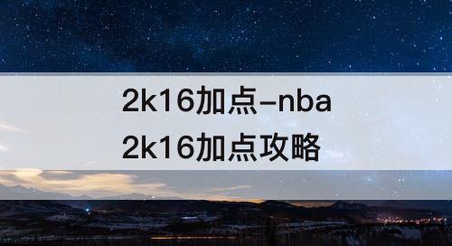 2k16加点-nba2k16加点攻略