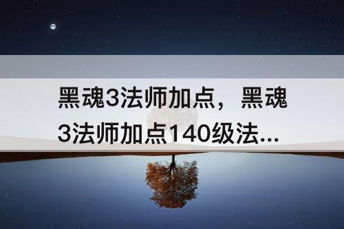 黑魂3法师加点，黑魂3法师加点140级法师