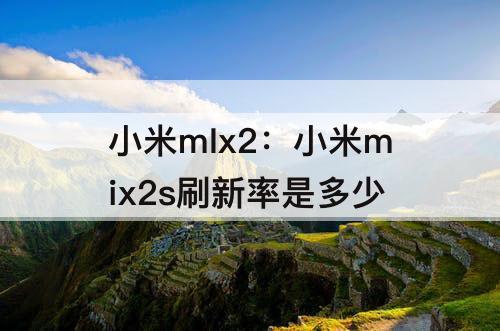 小米mIx2：小米mix2s刷新率是多少