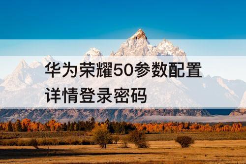 华为荣耀50参数配置详情登录密码