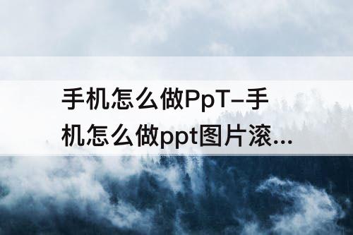 手机怎么做PpT-手机怎么做ppt图片滚动