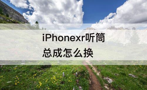 iPhonexr听筒总成怎么换