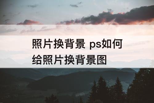 照片换背景 ps如何给照片换背景图