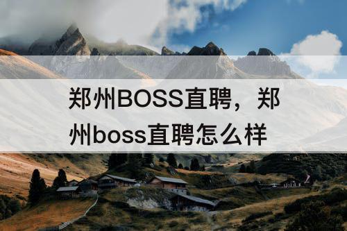 郑州BOSS直聘，郑州boss直聘怎么样