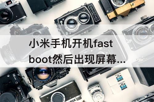 小米手机开机fastboot然后出现屏幕已锁定