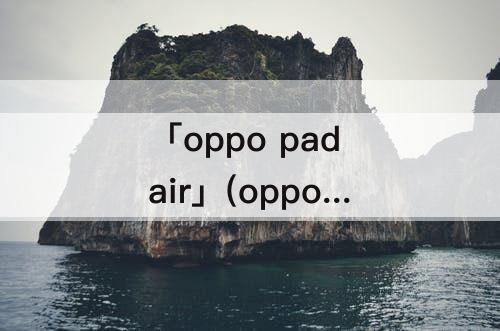 「oppo pad air」(oppo pad air平板配置)