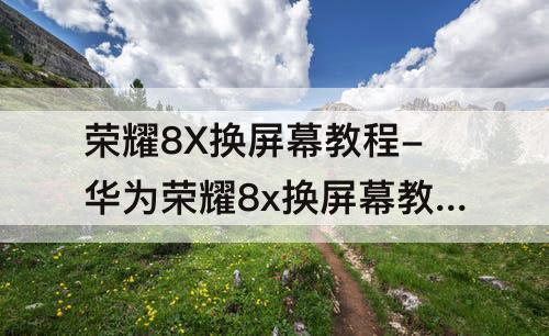 荣耀8X换屏幕教程-华为荣耀8x换屏幕教程视频