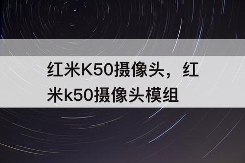 红米K50摄像头，红米k50摄像头模组