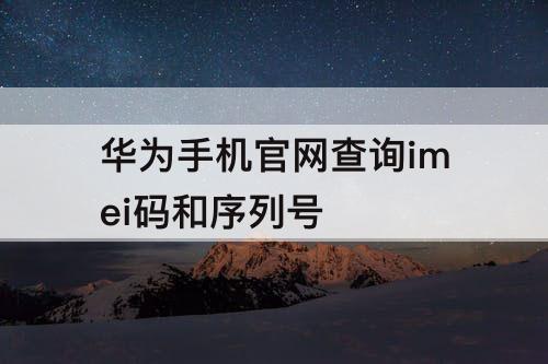 华为手机官网查询imei码和序列号