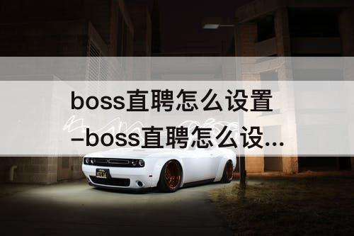 boss直聘怎么设置-boss直聘怎么设置屏蔽外包