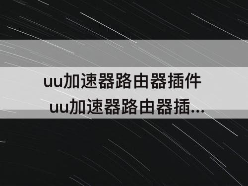 uu加速器路由器插件 uu加速器路由器插件版本低