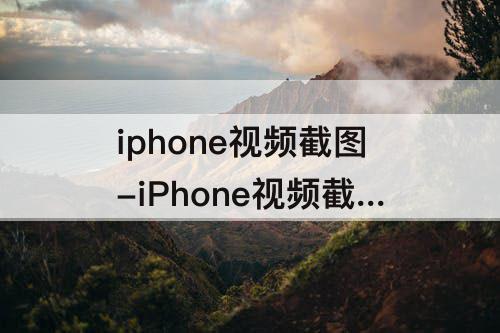 iphone视频截图-iPhone视频截图曝光