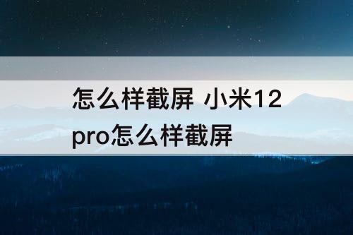 怎么样截屏 小米12pro怎么样截屏