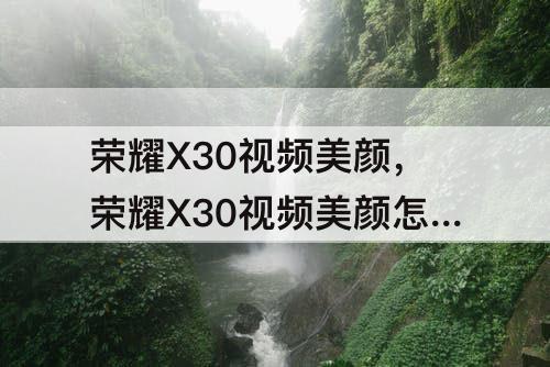 荣耀X30视频美颜，荣耀X30视频美颜怎么设置