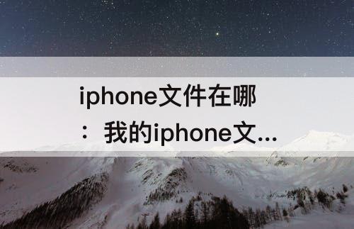 iphone文件在哪：我的iphone文件在哪