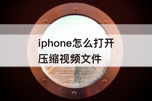 iphone怎么打开压缩视频文件