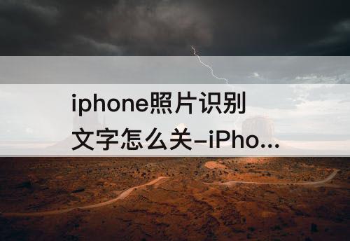 iphone照片识别文字怎么关-iPhone照片识别文字怎么关