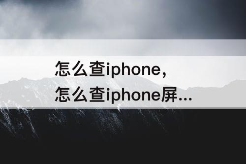 怎么查iphone，怎么查iphone屏幕有没有换过