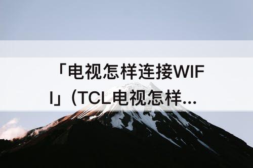 「电视怎样连接WIFI」(TCL电视怎样连接WIFI)