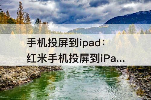 手机投屏到ipad：红米手机投屏到iPad