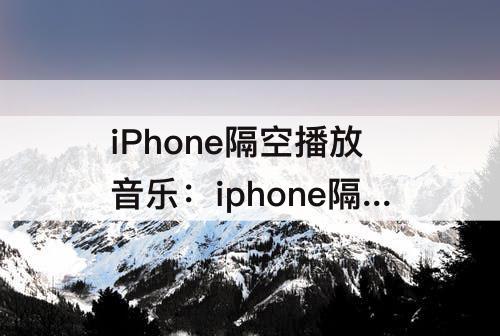 iPhone隔空播放音乐：iphone隔空播放音乐到ipad