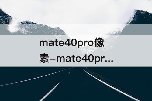 mate40pro像素-mate40pro像素参数