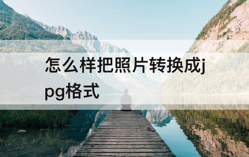 怎么样把照片转换成jpg格式