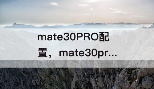 mate30PRO配置，mate30pro配置参数表