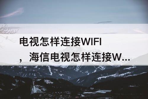 电视怎样连接WIFI，海信电视怎样连接WIFI