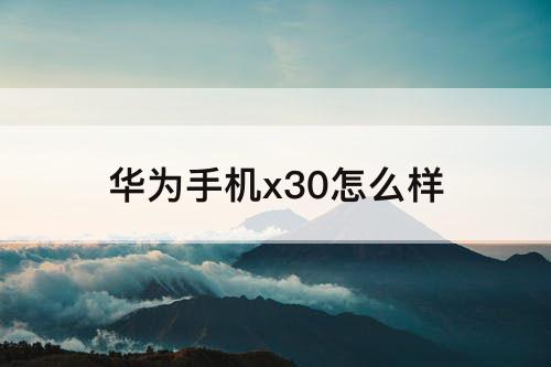 华为手机x30怎么样