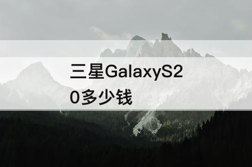 三星GalaxyS20多少钱