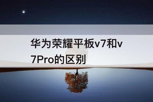 华为荣耀平板v7和v7Pro的区别