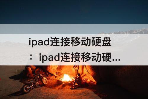 ipad连接移动硬盘：ipad连接移动硬盘如何实现?