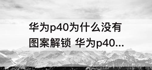 华为p40为什么没有图案解锁 华为p40为什么没有图案解锁了