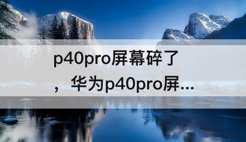 p40pro屏幕碎了，华为p40pro屏幕碎了有必要修吗