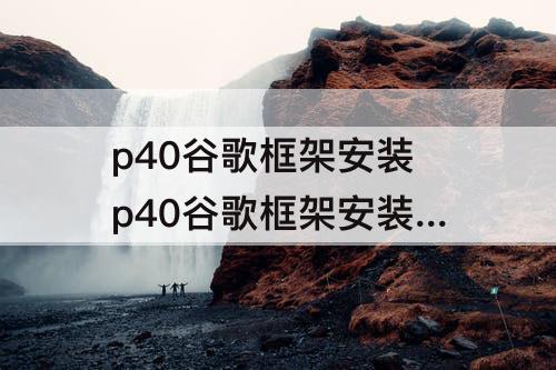 p40谷歌框架安装 p40谷歌框架安装 分身