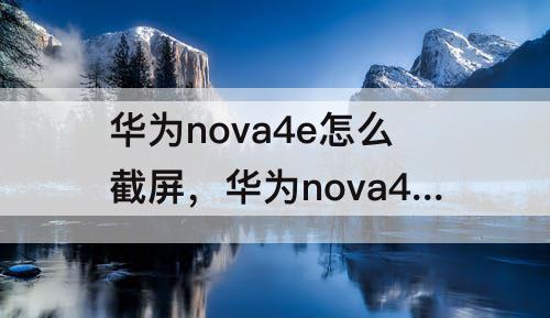 华为nova4e怎么截屏，华为nova4e怎么截屏锁屏