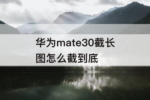 华为mate30截长图怎么截到底