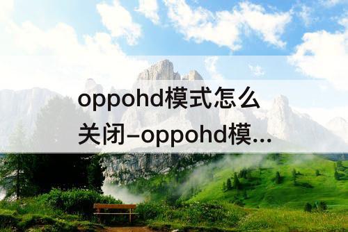 oppohd模式怎么关闭-oppohd模式怎么关闭reno6