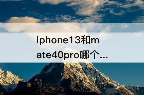 iphone13和mate40pro哪个值得买