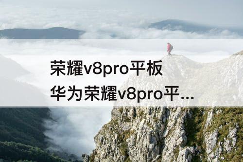 荣耀v8pro平板 华为荣耀v8pro平板什么时候上市的