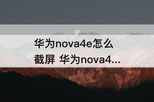 华为nova4e怎么截屏 华为nova4e怎么截屏锁屏