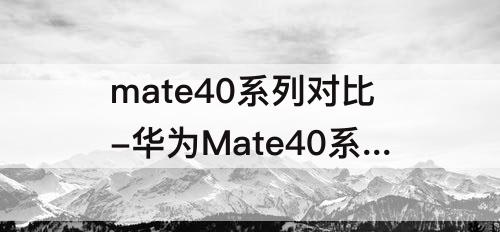 mate40系列对比-华为Mate40系列对比图