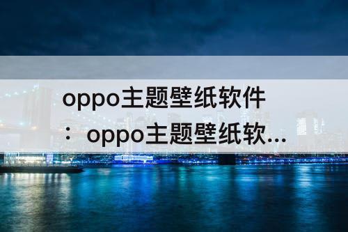 oppo主题壁纸软件：oppo主题壁纸软件下载