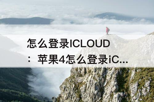 怎么登录ICLOUD：苹果4怎么登录iCloud