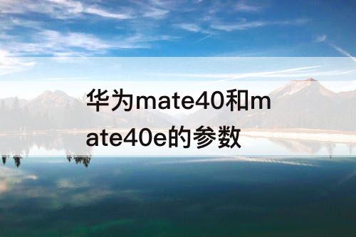 华为mate40和mate40e的参数