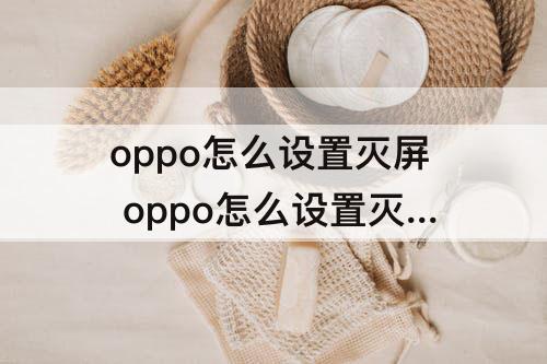 oppo怎么设置灭屏 oppo怎么设置灭屏显示时间